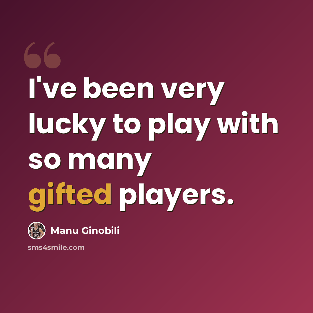 “I've been very lucky to play with so many gifted players.” quote by Manu Ginobili