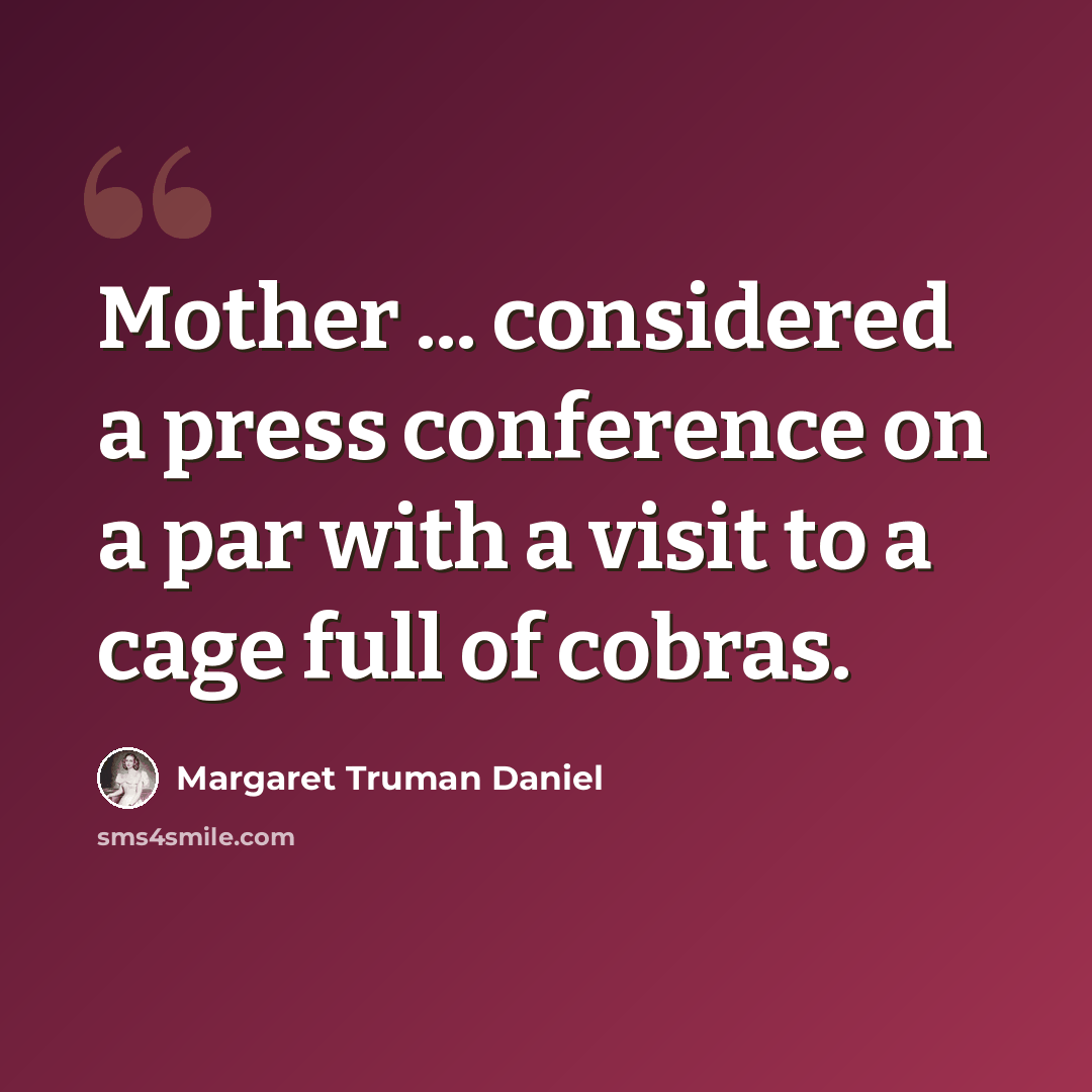 “Mother ... considered a press conference on a par with a visit to a cage full of cobras.” quote by Margaret Truman Daniel