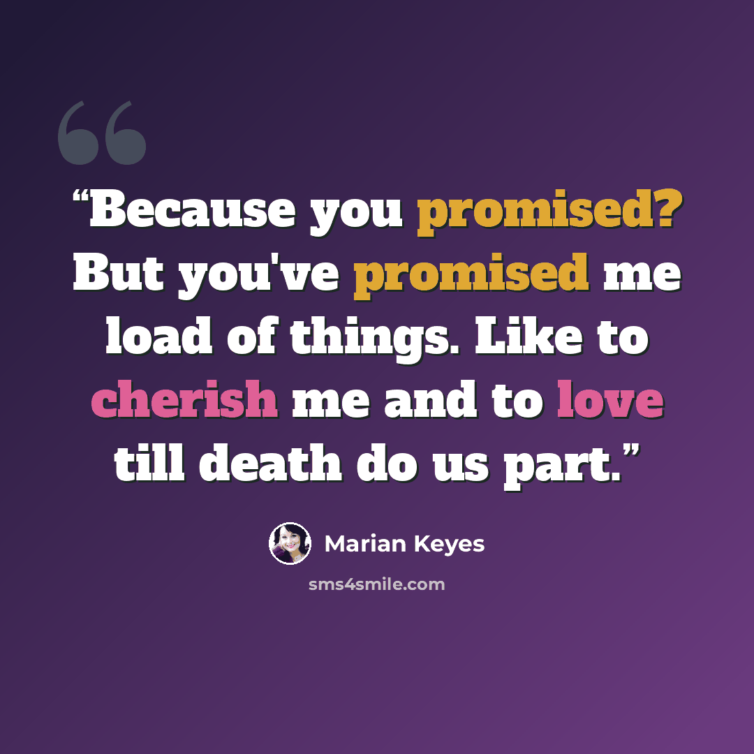 “Because you promised? But you've promised me load of things. Like to cherish me and to love till death do us part.” quote by Marian Keyes