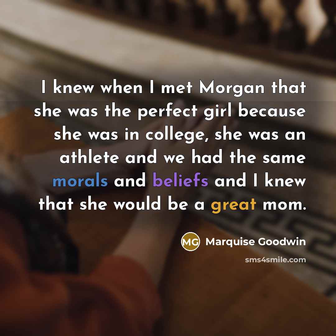 “I knew when I met Morgan that she was the perfect girl because she was in college, she was an athlete and we had the same morals and beliefs and I knew that she would be a great mom.” quote by Marquise Goodwin
