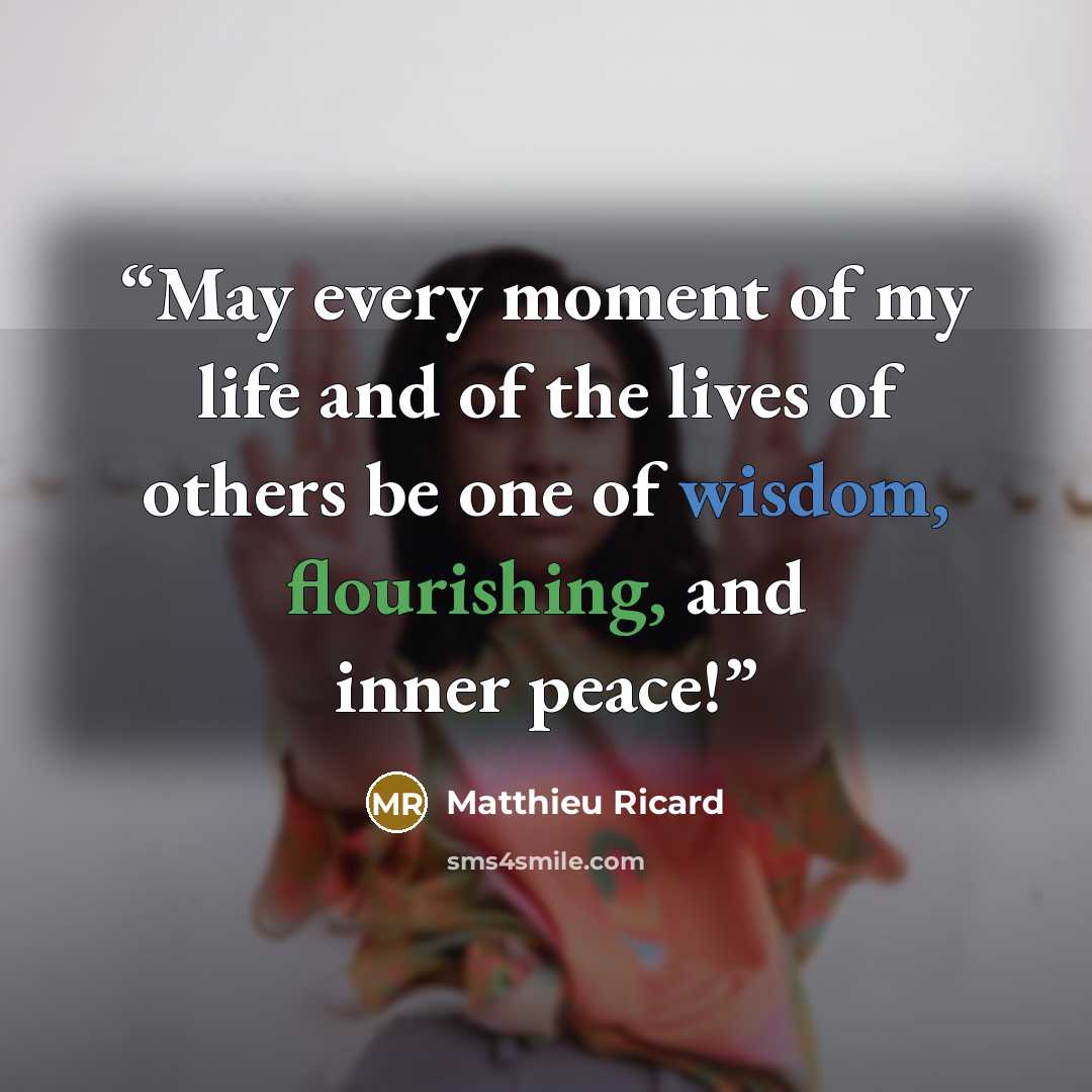 “May every moment of my life and of the lives of others be one of wisdom, flourishing, and inner peace!” quote by Matthieu Ricard
