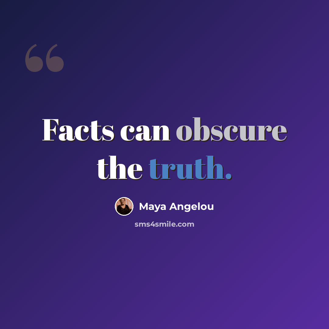 “Facts can obscure the truth.” quote by Maya Angelou