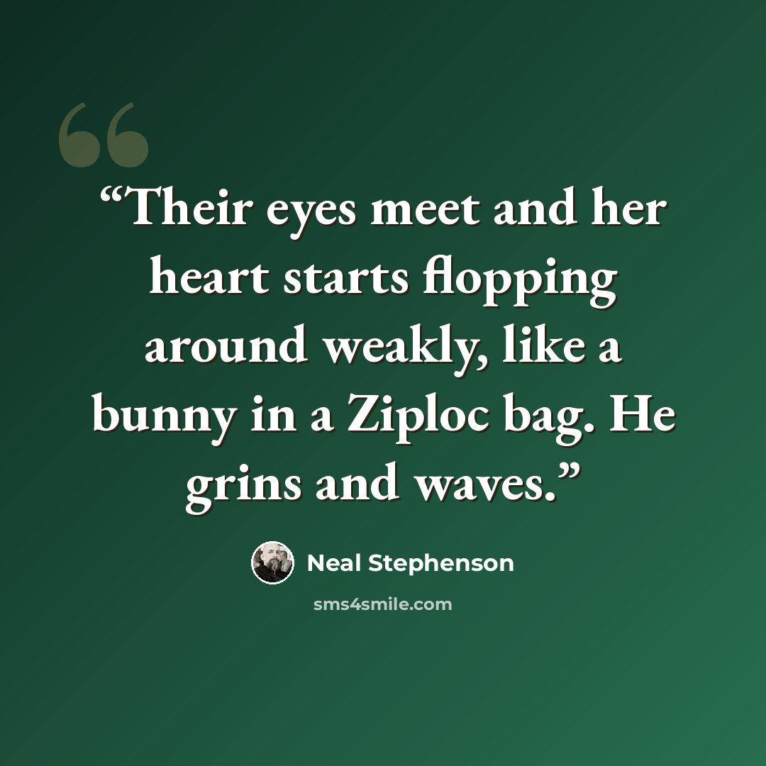 “Their eyes meet and her heart starts flopping around weakly, like a bunny in a Ziploc bag. He grins and waves.” quote by Neal Stephenson