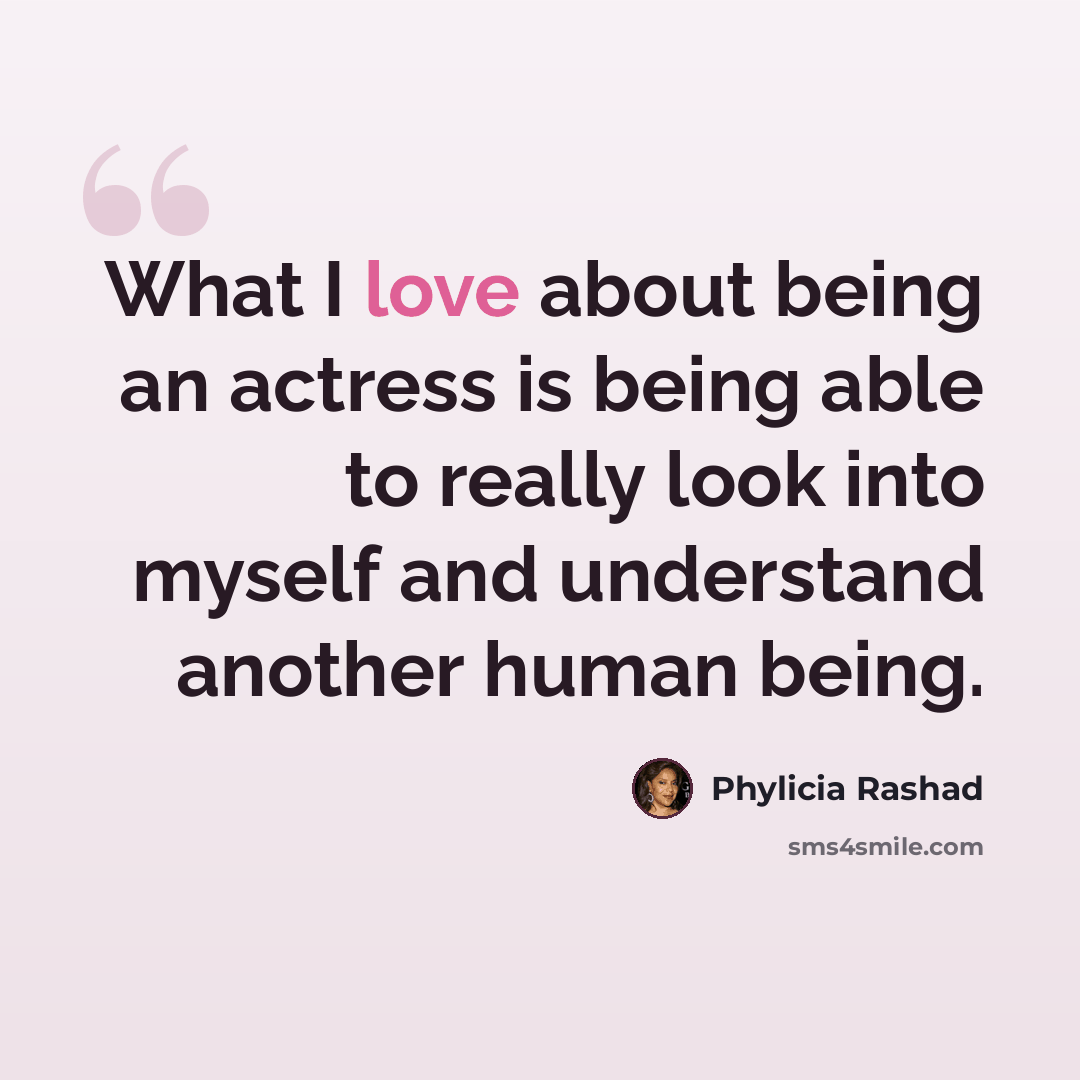 “What I love about being an actress is being able to really look into myself and understand another human being.” quote by Phylicia Rashad