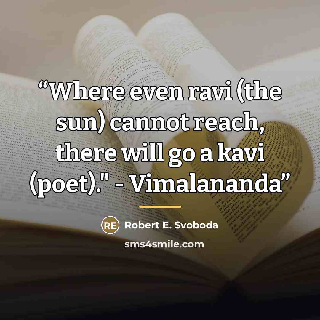 “Where even ravi (the sun) cannot reach, there will go a kavi (poet)." - Vimalananda” quote by Robert E. Svoboda