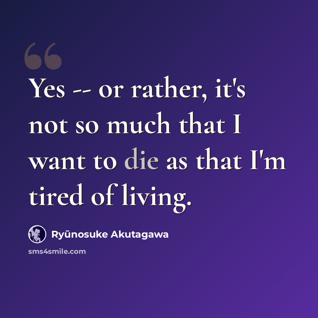 “Yes -- or rather, it's not so much that I want to die as that I'm tired of living.” quote by Ryūnosuke Akutagawa