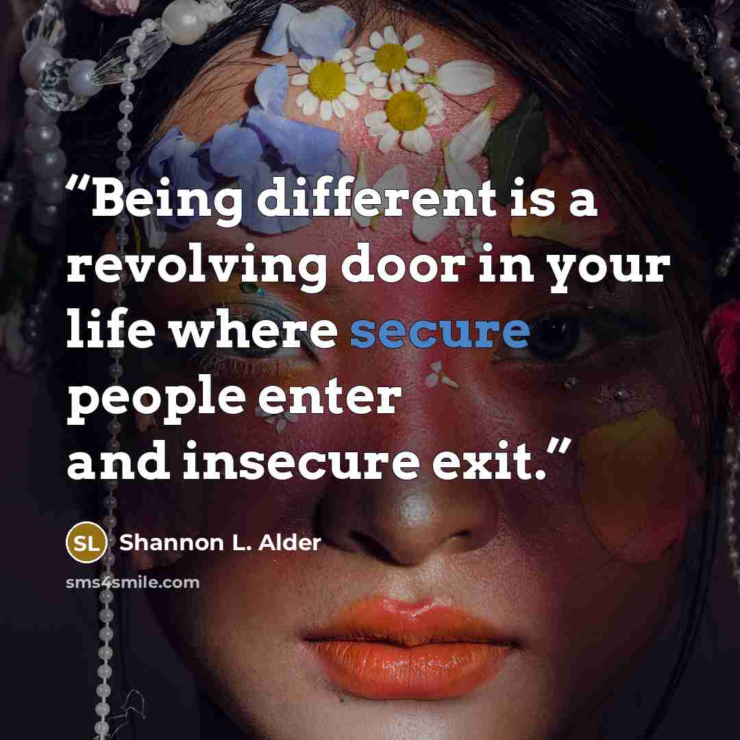 “Being different is a revolving door in your life where secure people enter and insecure exit.” quote by Shannon L. Alder