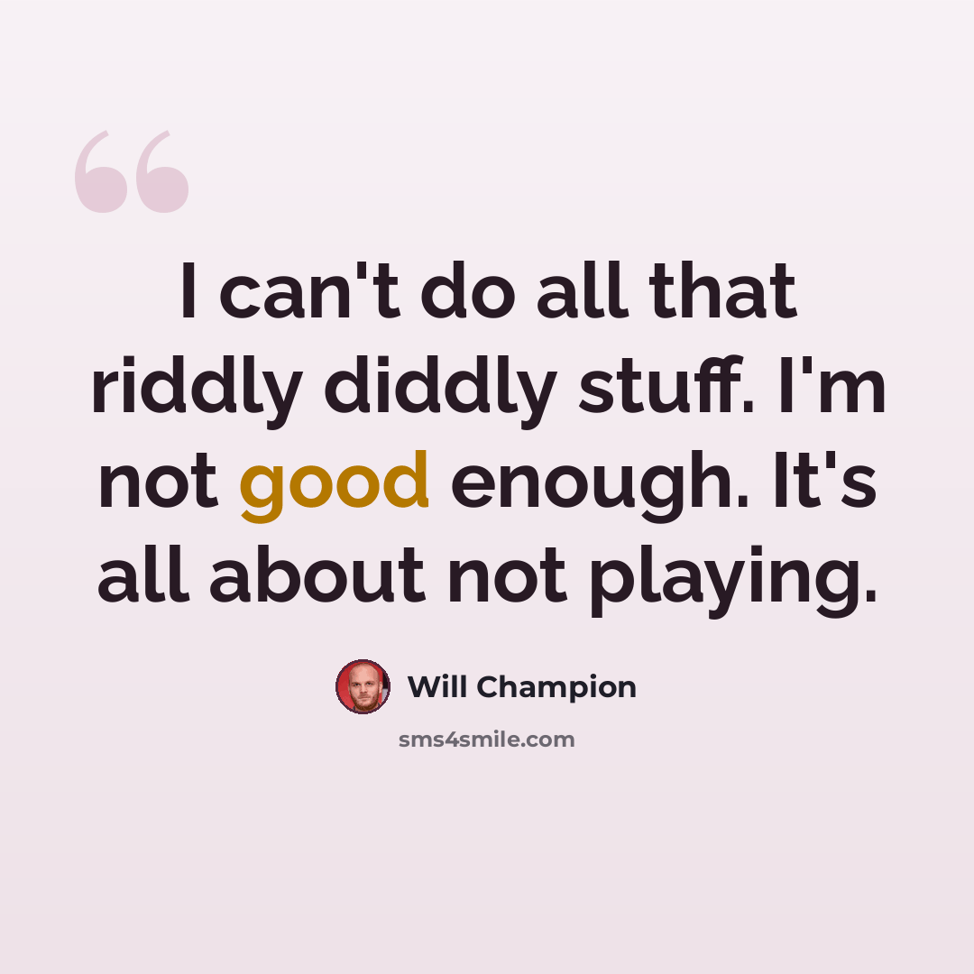 “I can't do all that riddly diddly stuff. I'm not good enough. It's all about not playing.” quote by Will Champion
