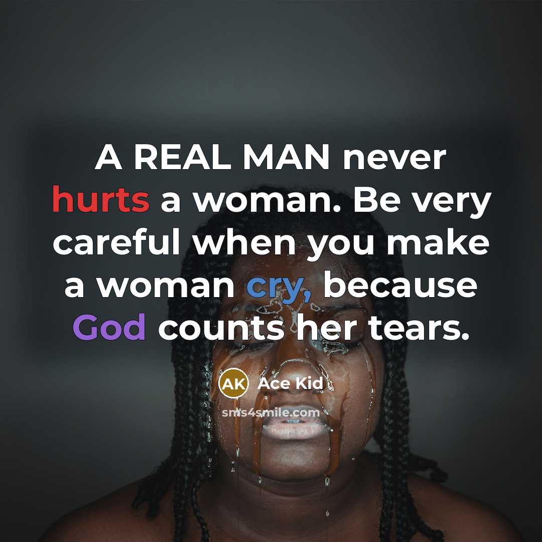 “A REAL MAN never hurts a woman. Be very careful when you make a woman cry, because God counts her tears.” quote by Ace Kid