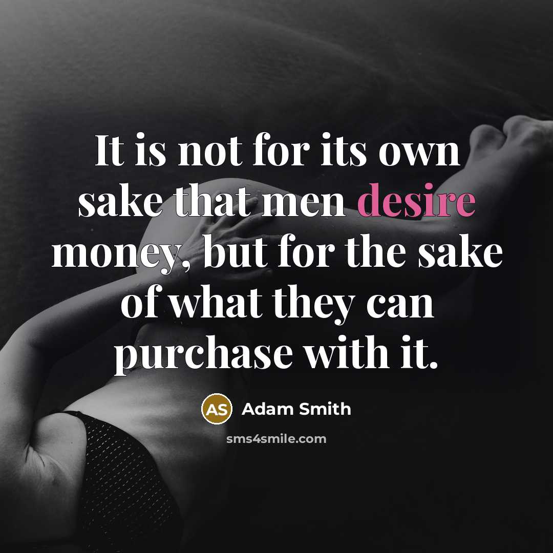 “It is not for its own sake that men desire money, but for the sake of what they can purchase with it.” quote by Adam Smith