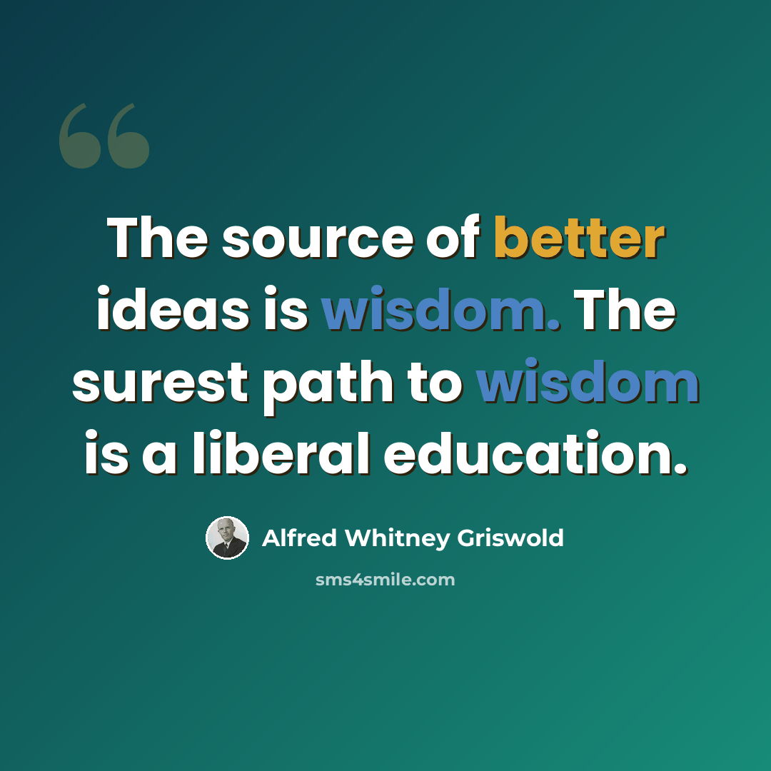 “The source of better ideas is wisdom. The surest path to wisdom is a liberal education.” quote by Alfred Whitney Griswold