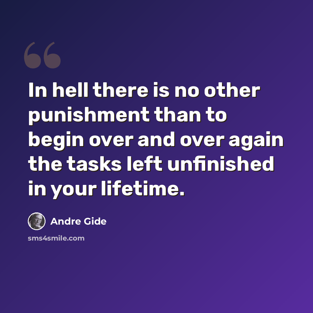 “In hell there is no other punishment than to begin over and over again the tasks left unfinished in your lifetime.” quote by Andre Gide