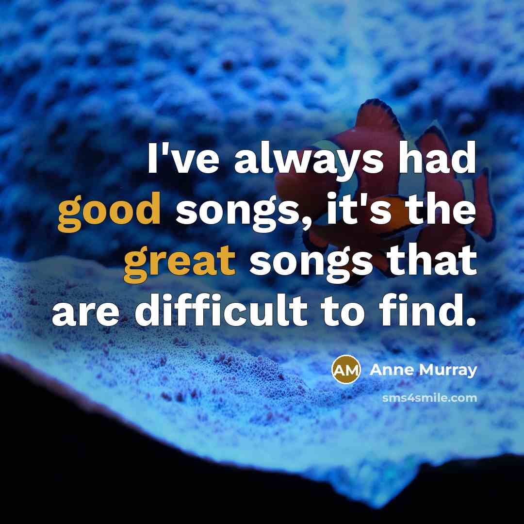 “I've always had good songs, it's the great songs that are difficult to find.” quote by Anne Murray