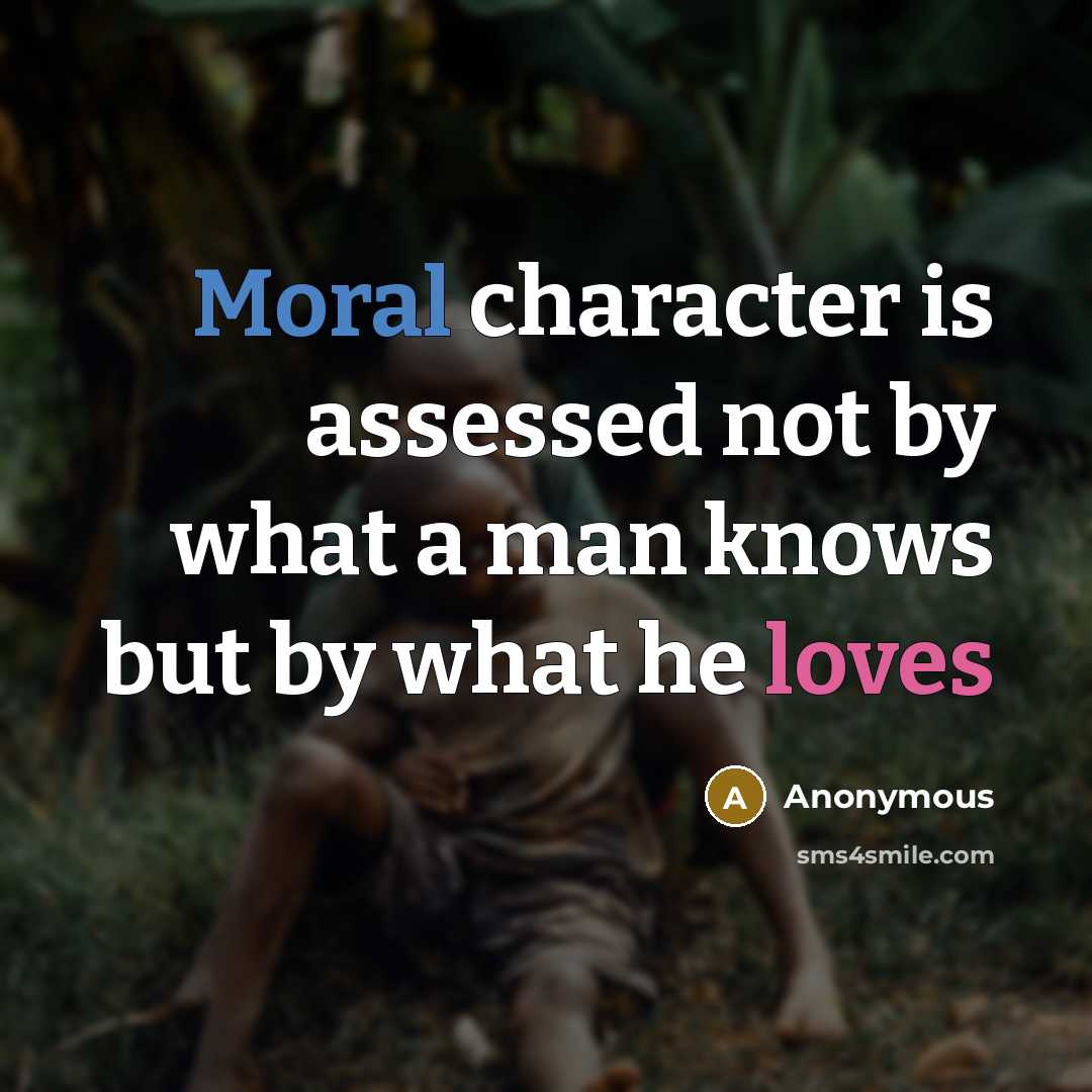 “Moral character is assessed not by what a man knows but by what he loves” quote by Anonymous