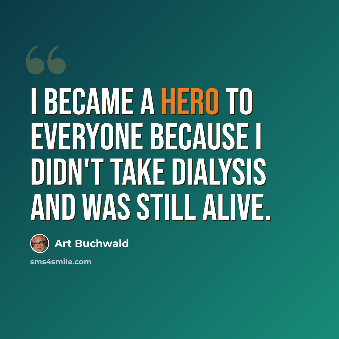 “I became a hero to everyone because I didn't take dialysis and was still alive.” quote by Art Buchwald