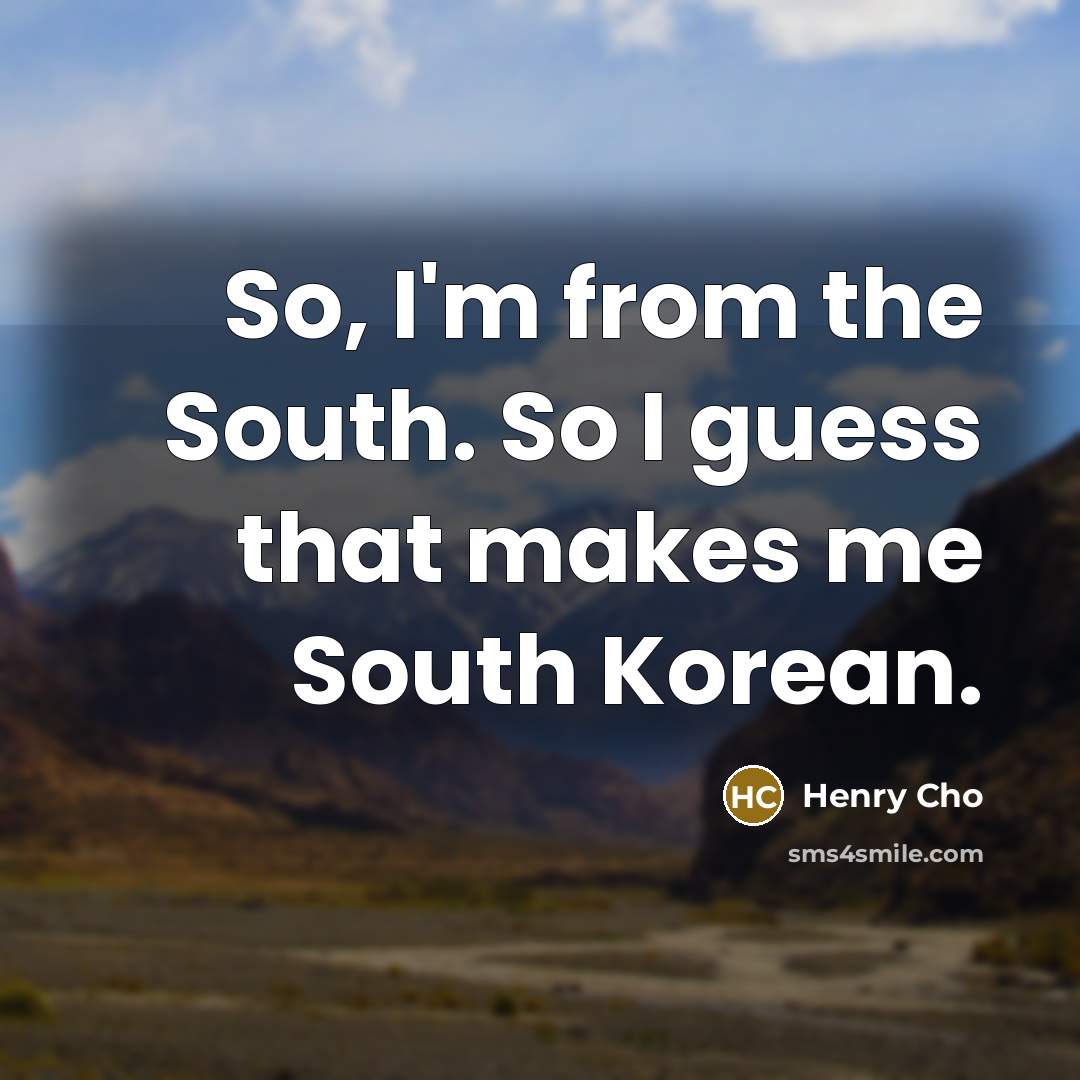 “So, I'm from the South. So I guess that makes me South Korean.” quote by Henry Cho
