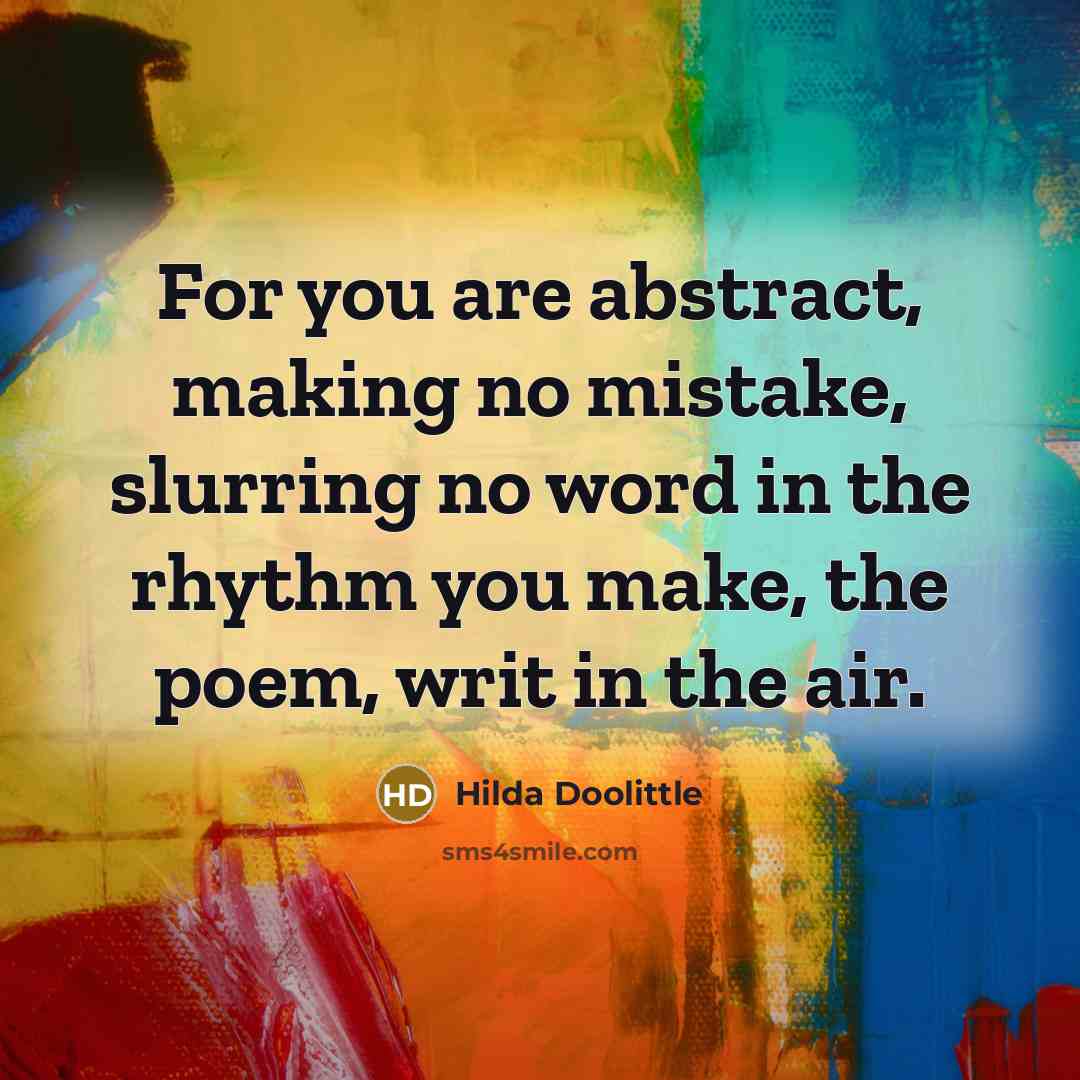 “For you are abstract, making no mistake, slurring no word in the rhythm you make, the poem, writ in the air.” quote by Hilda Doolittle