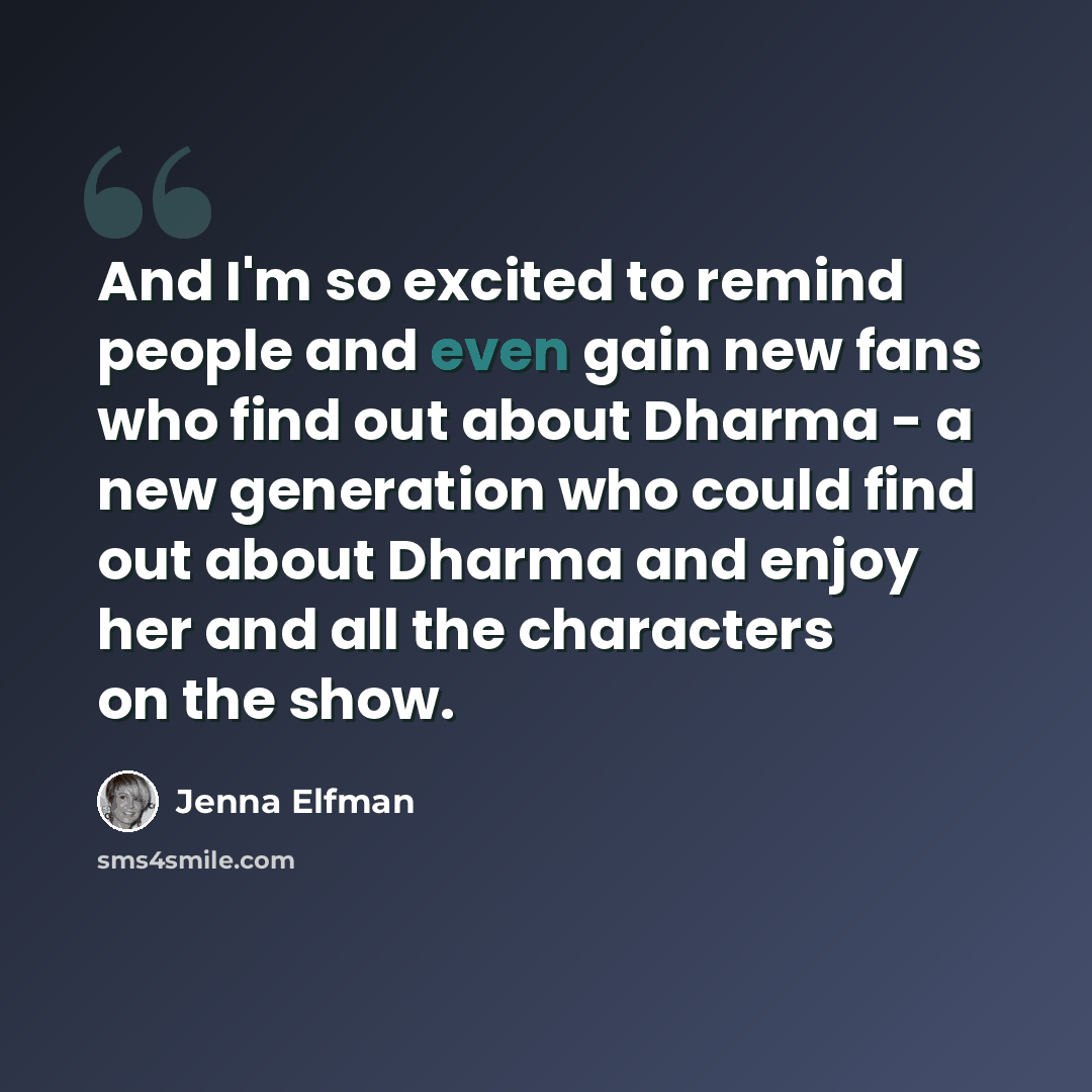 “And I'm so excited to remind people and even gain new fans who find out about Dharma - a new generation who could find out about Dharma and enjoy her and all the characters on the show.” quote by Jenna Elfman