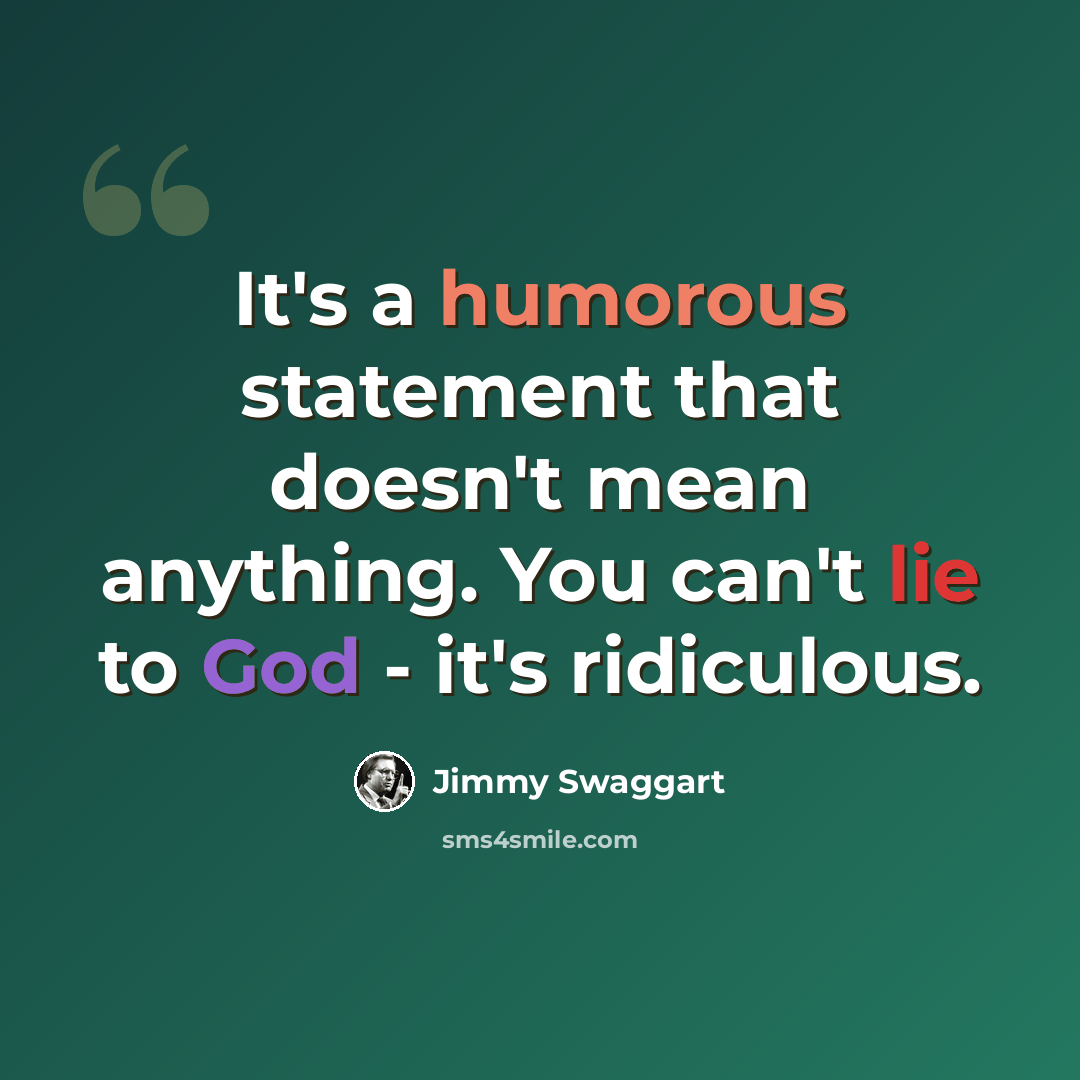 “It's a humorous statement that doesn't mean anything. You can't lie to God - it's ridiculous.” quote by Jimmy Swaggart