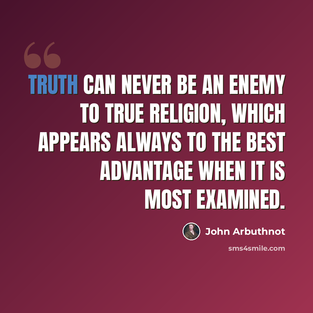 “Truth can never be an enemy to true religion, which appears always to the best advantage when it is most examined.” quote by John Arbuthnot
