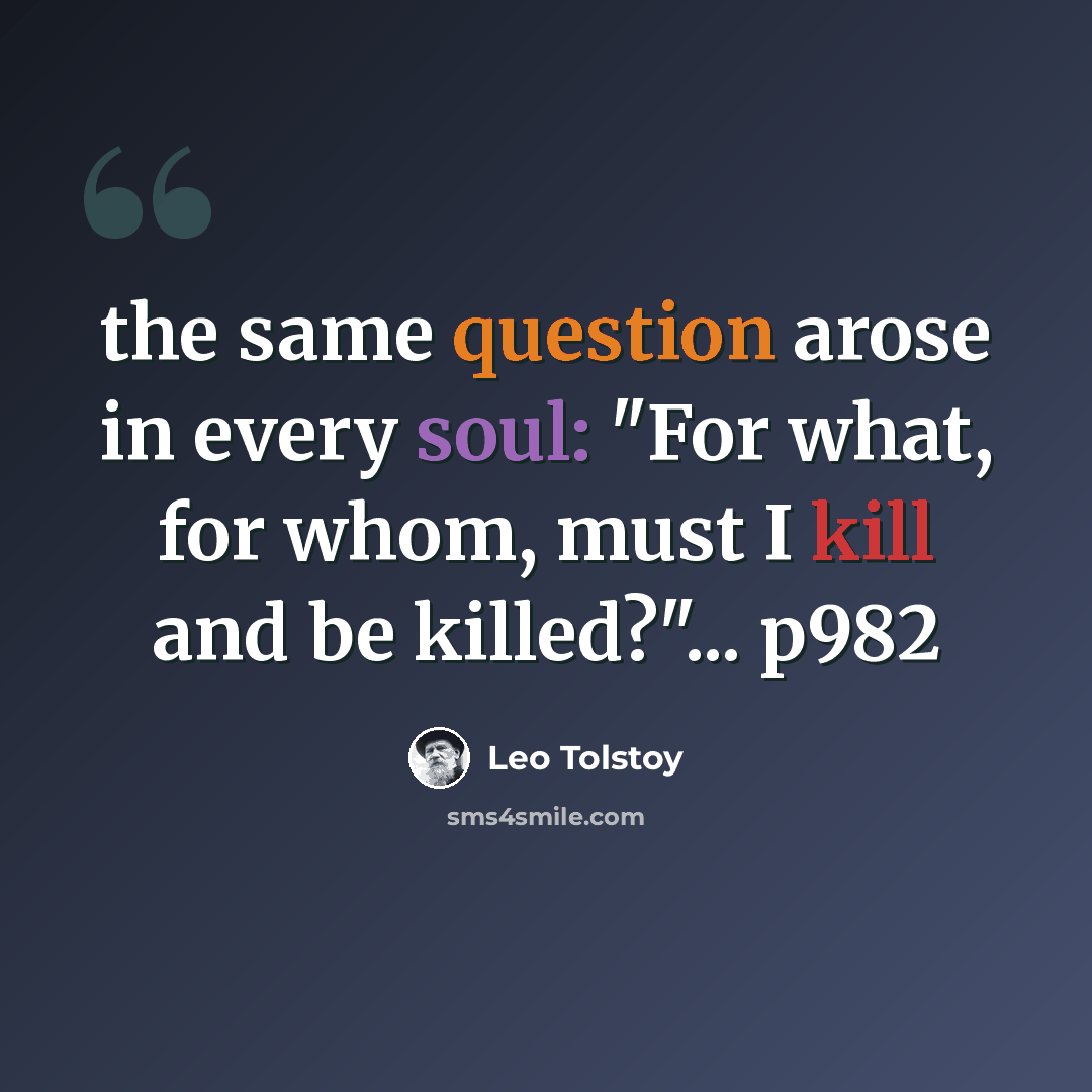 “the same question arose in every soul: "For what, for whom, must I kill and be killed?"... p982” quote by Leo Tolstoy