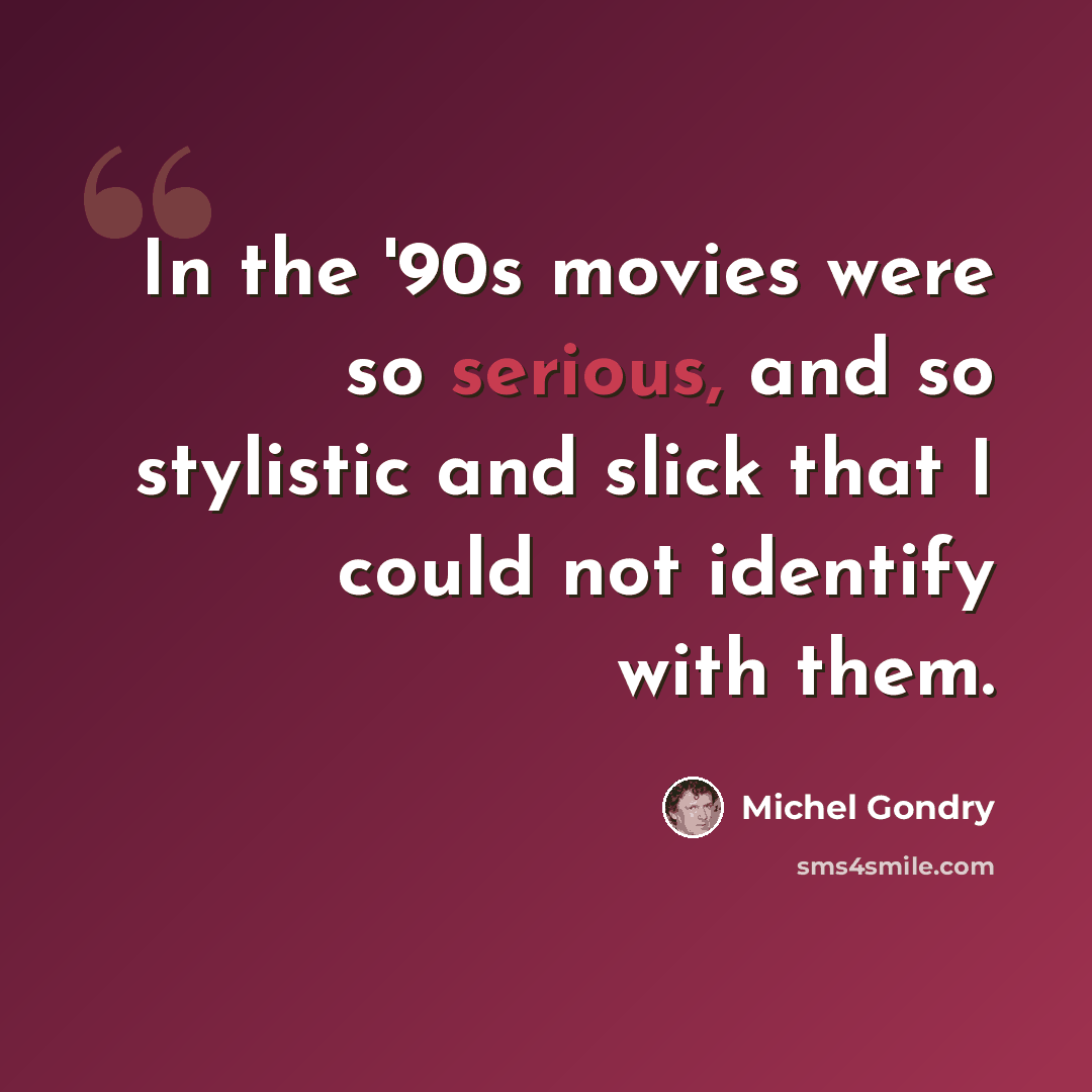 “In the '90s movies were so serious, and so stylistic and slick that I could not identify with them.” quote by Michel Gondry