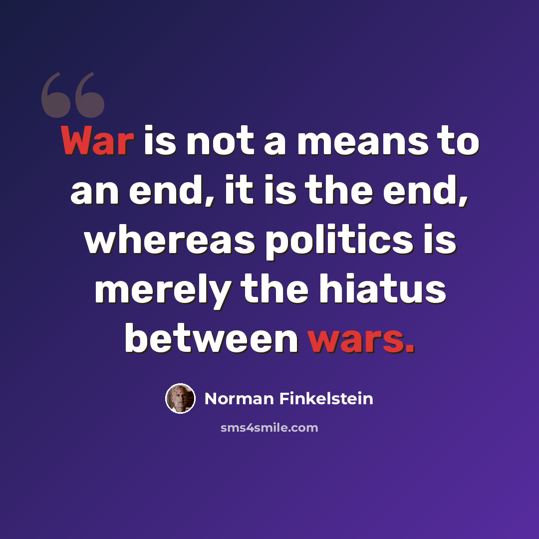 “War is not a means to an end, it is the end, whereas politics is merely the hiatus between wars.” quote by Norman Finkelstein