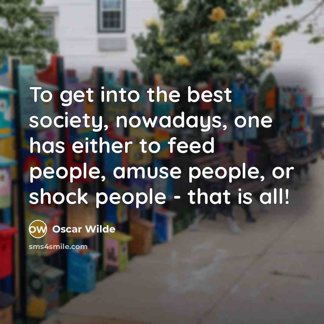 “To get into the best society, nowadays, one has either to feed people, amuse people, or shock people - that is all!” quote by Oscar Wilde