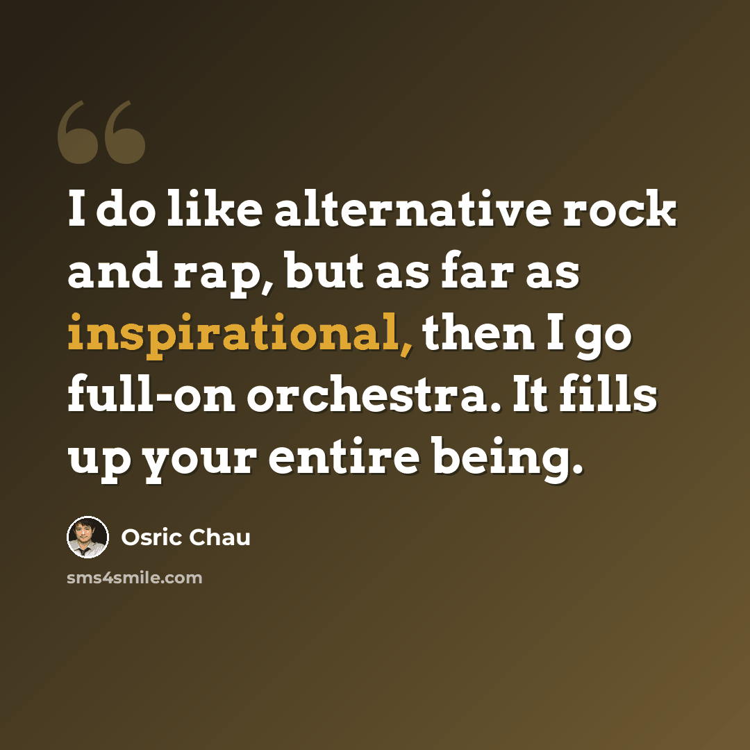“I do like alternative rock and rap, but as far as inspirational, then I go full-on orchestra. It fills up your entire being.” quote by Osric Chau