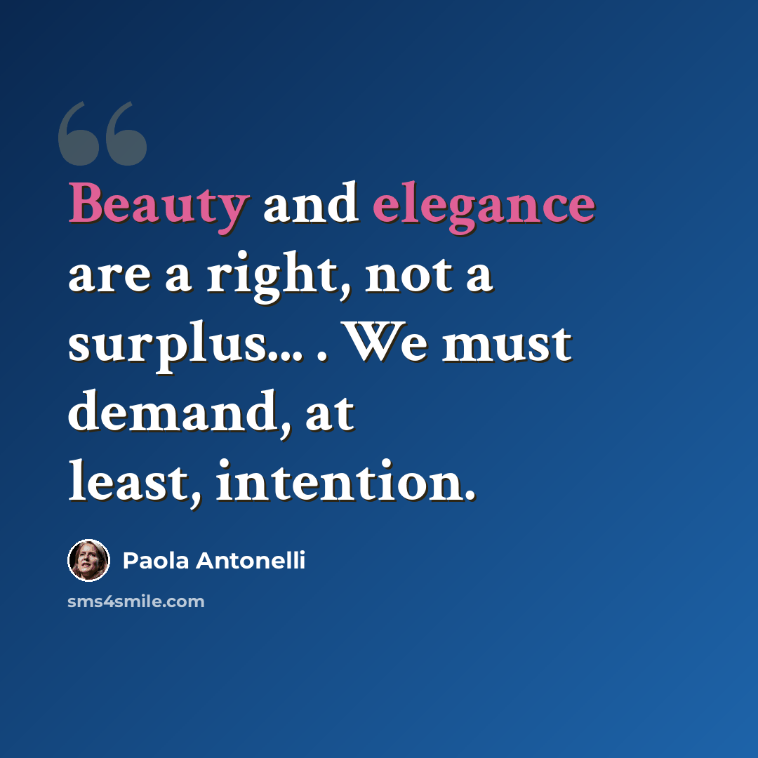 “Beauty and elegance are a right, not a surplus... . We must demand, at least, intention.” quote by Paola Antonelli