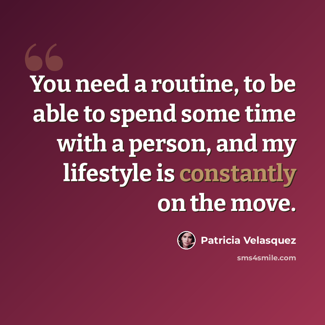 “You need a routine, to be able to spend some time with a person, and my lifestyle is constantly on the move.” quote by Patricia Velasquez