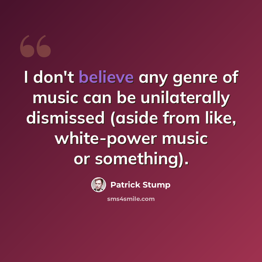 “I don't believe any genre of music can be unilaterally dismissed (aside from like, white-power music or something).” quote by Patrick Stump