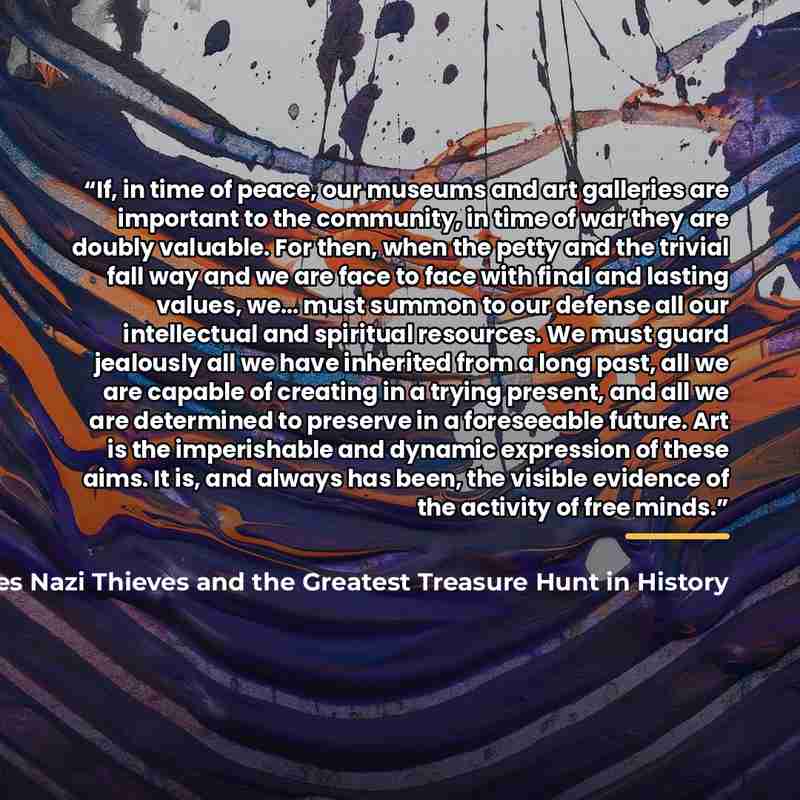 “If, in time of peace, our museums and art galleries are important to the community, in time of war they are doubly valuable. For then, when the petty and the trivial fall way and we are face to face with final and lasting values, we… must summon to our defense all our intellectual and spiritual…” quote by Anonymous