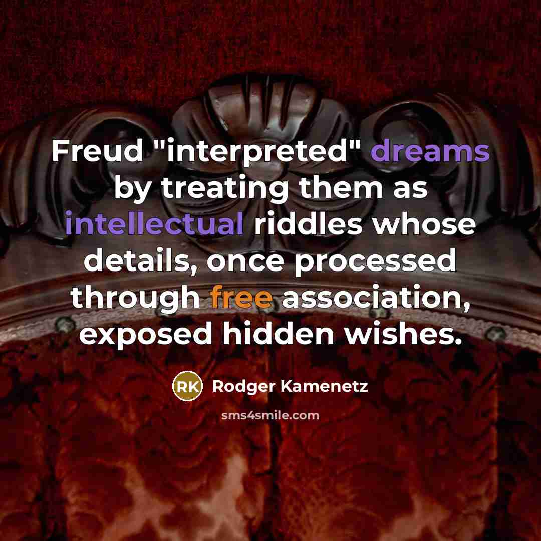 “Freud "interpreted" dreams by treating them as intellectual riddles whose details, once processed through free association, exposed hidden wishes.” quote by Rodger Kamenetz
