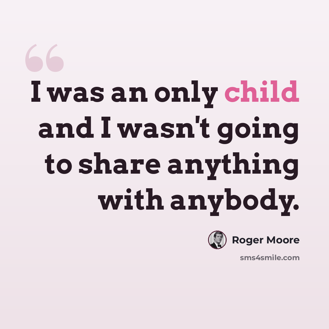 “I was an only child and I wasn't going to share anything with anybody.” quote by Roger Moore