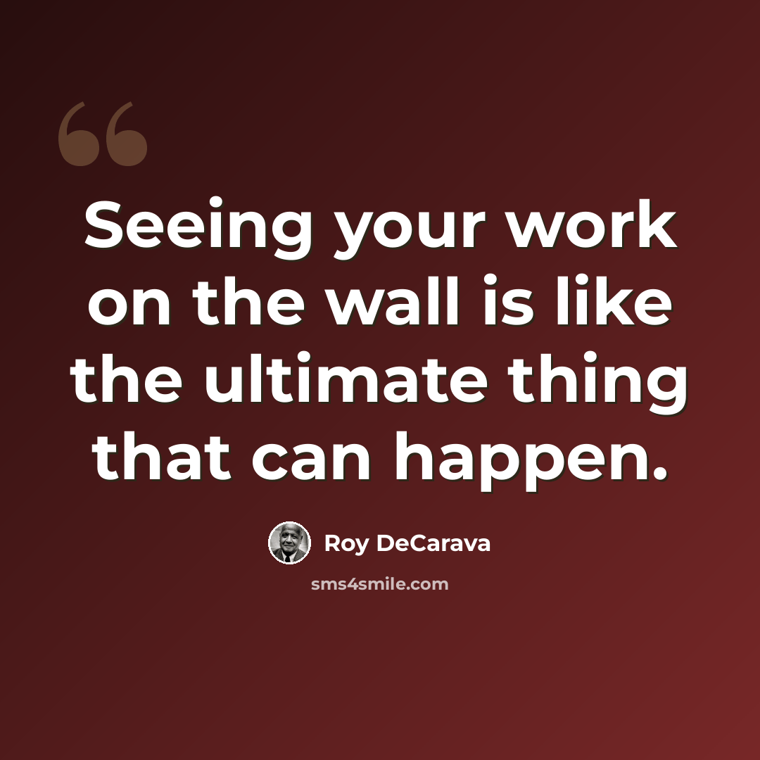 “Seeing your work on the wall is like the ultimate thing that can happen.” quote by Roy DeCarava