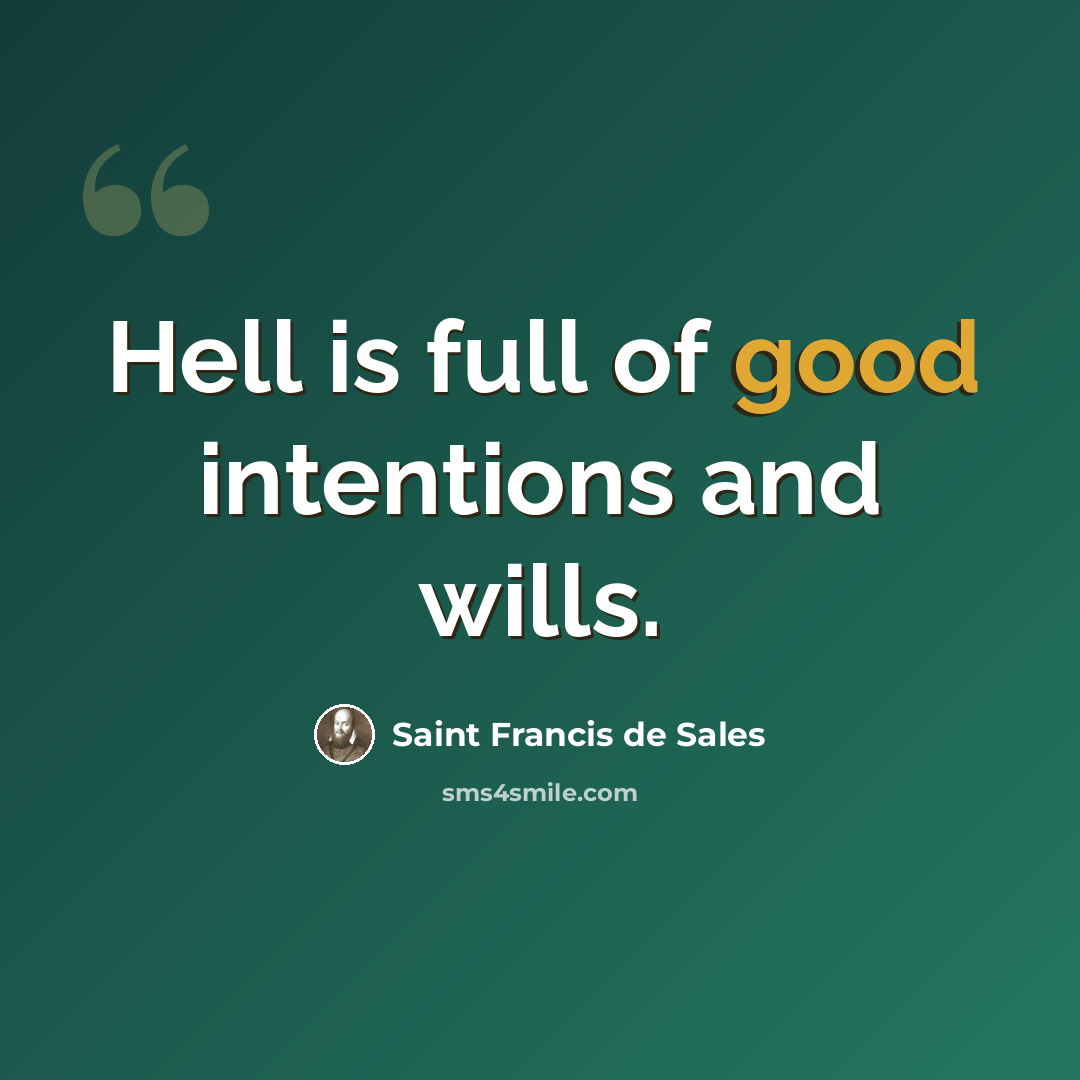 “Hell is full of good intentions and wills.” quote by Saint Francis de Sales
