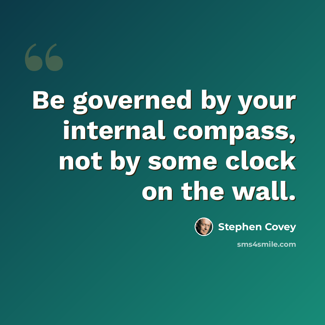 “Be governed by your internal compass, not by some clock on the wall.” quote by Stephen Covey