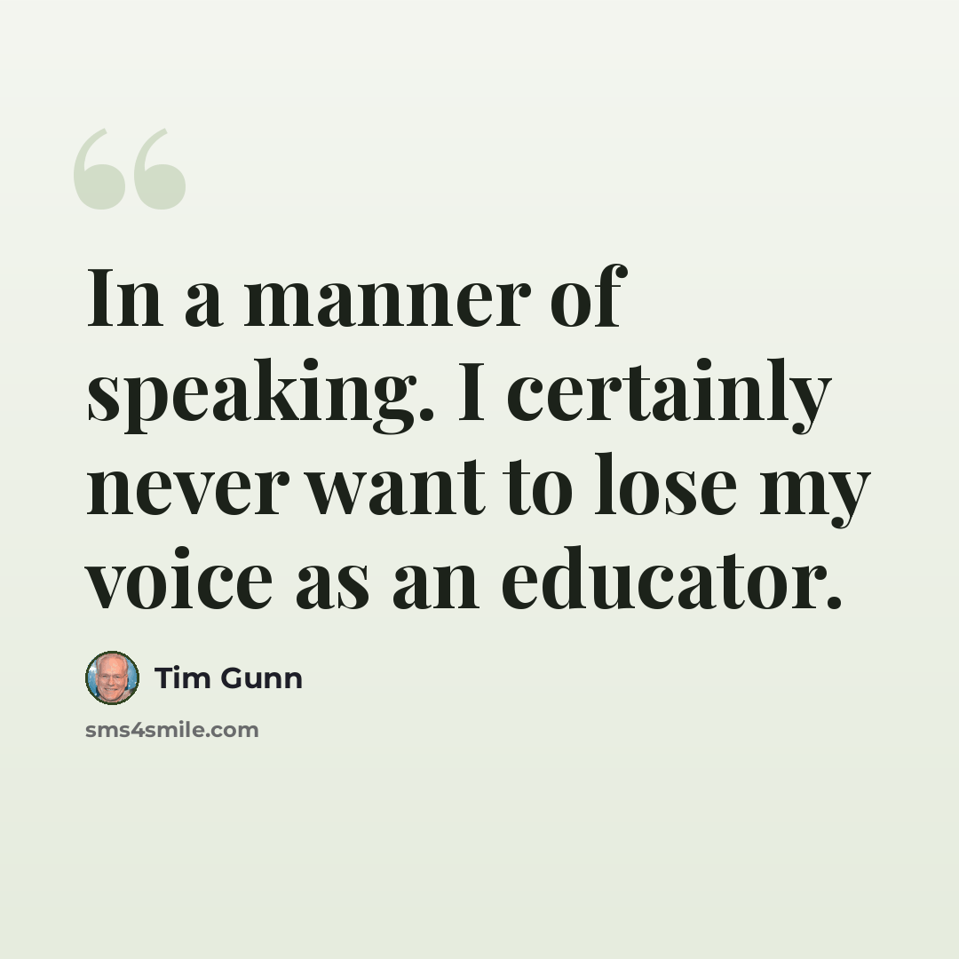 “In a manner of speaking. I certainly never want to lose my voice as an educator.” quote by Tim Gunn