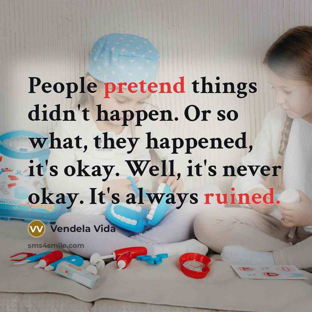 “People pretend things didn't happen. Or so what, they happened, it's okay. Well, it's never okay. It's always ruined.” quote by Vendela Vida