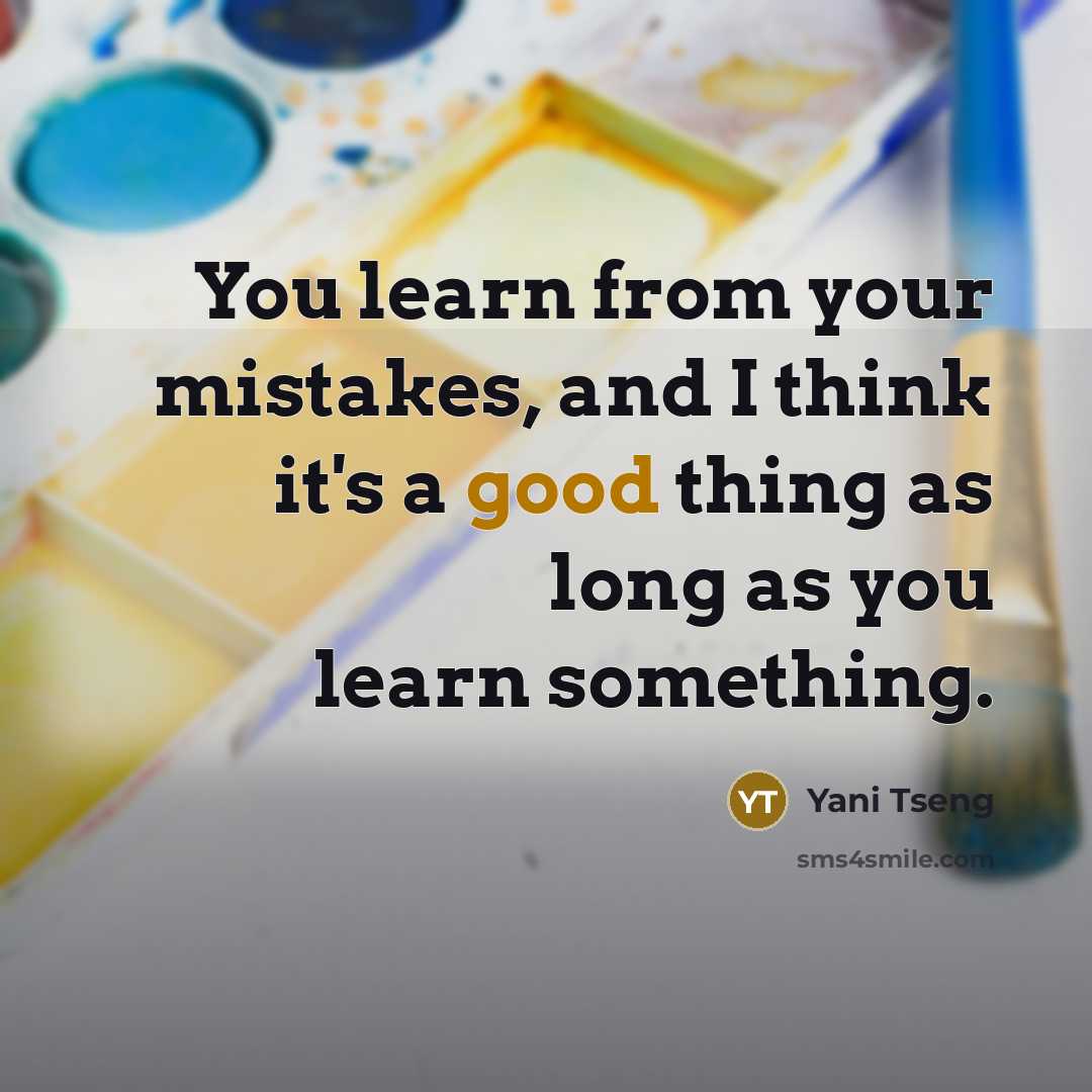 “You learn from your mistakes, and I think it's a good thing as long as you learn something.” quote by Yani Tseng