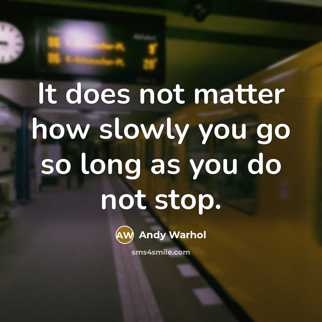 “It does not matter how slowly you go so long as you do not stop.” quote by Andy Warhol
