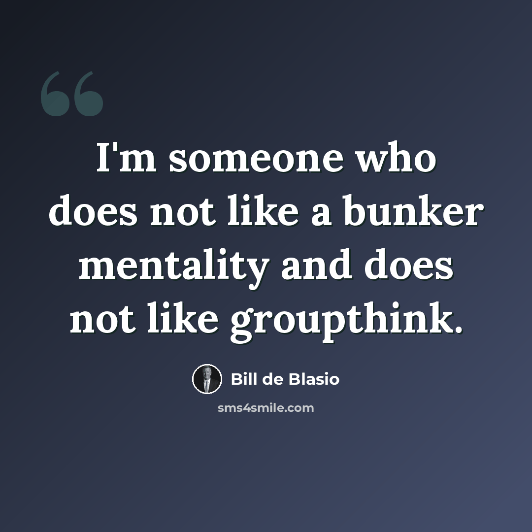 “I'm someone who does not like a bunker mentality and does not like groupthink.” quote by Bill de Blasio