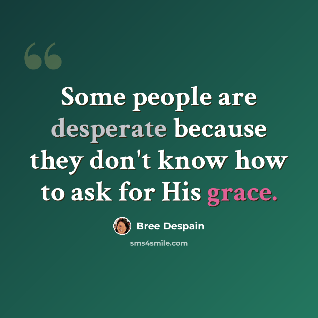“Some people are desperate because they don't know how to ask for His grace.” quote by Bree Despain