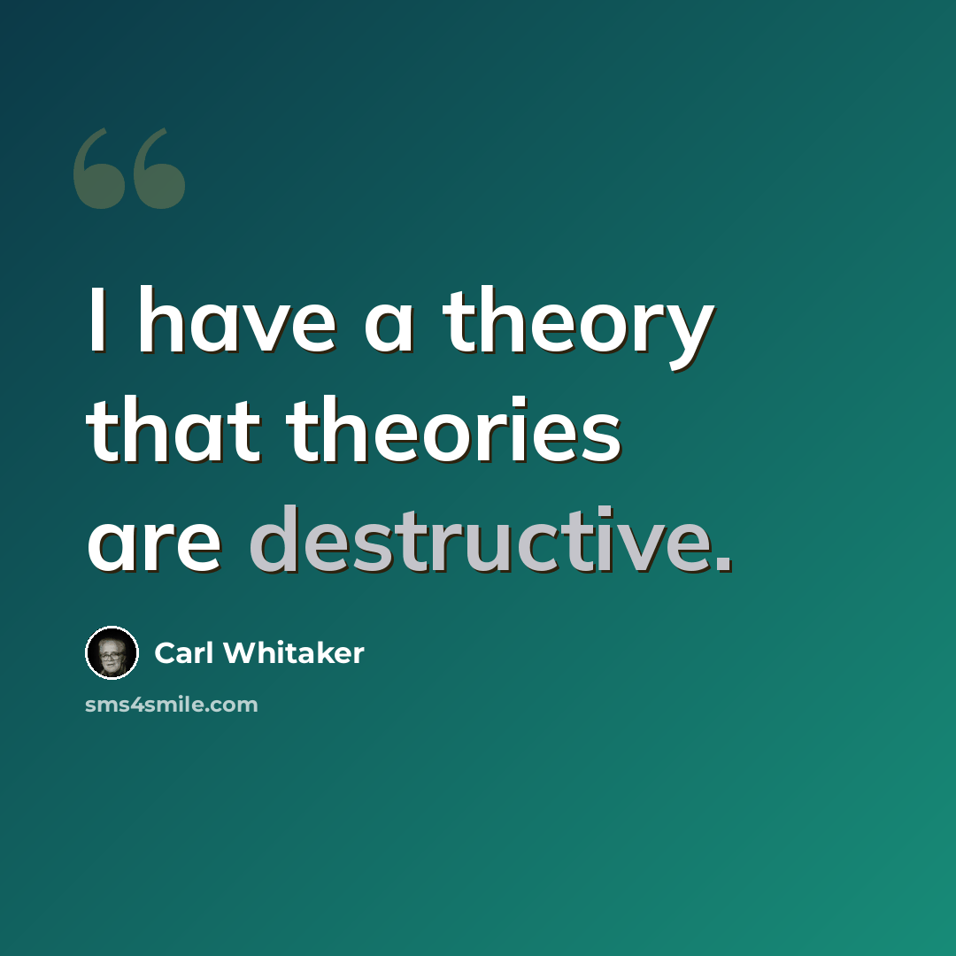 “I have a theory that theories are destructive.” quote by Carl Whitaker