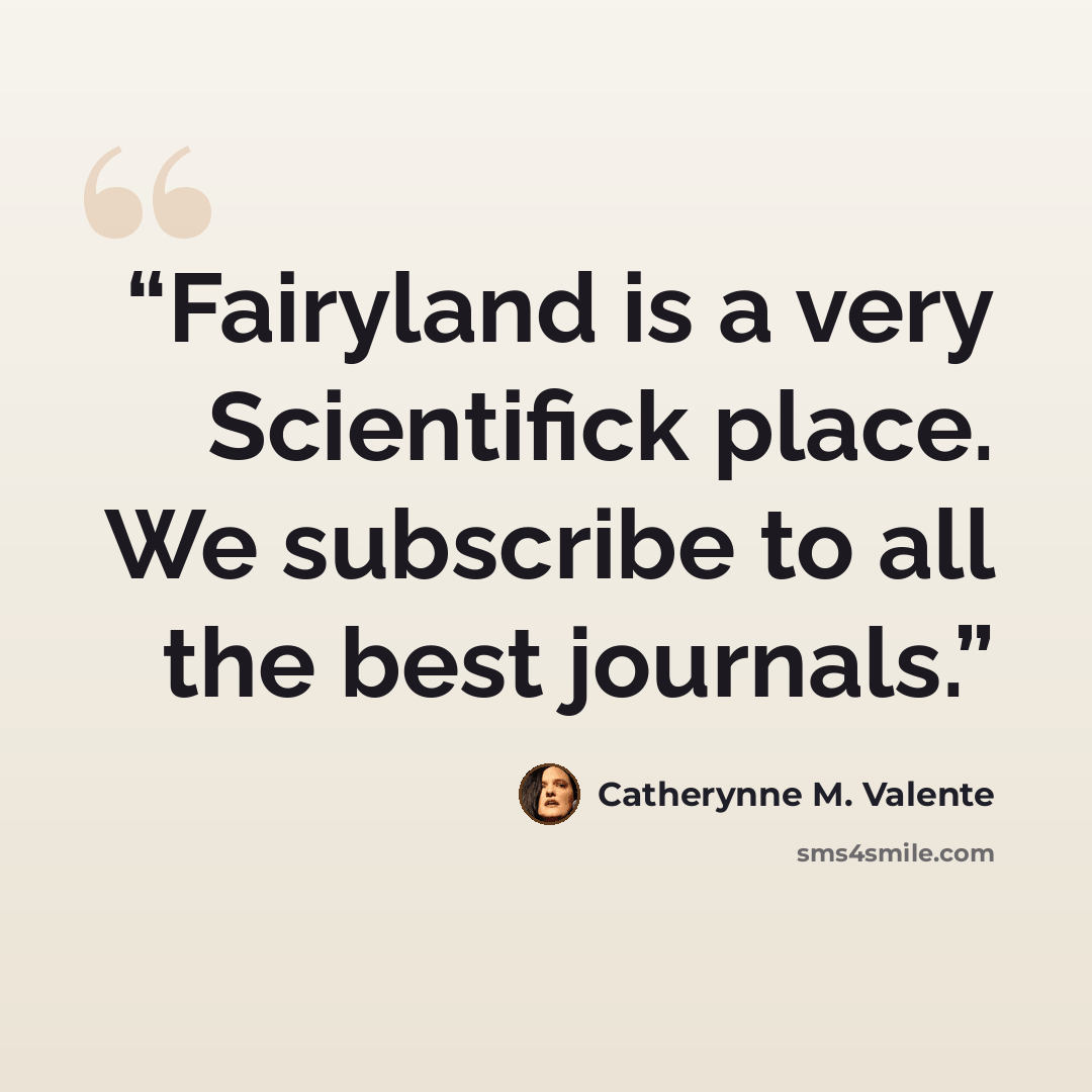 “Fairyland is a very Scientifick place. We subscribe to all the best journals.” quote by Catherynne M. Valente