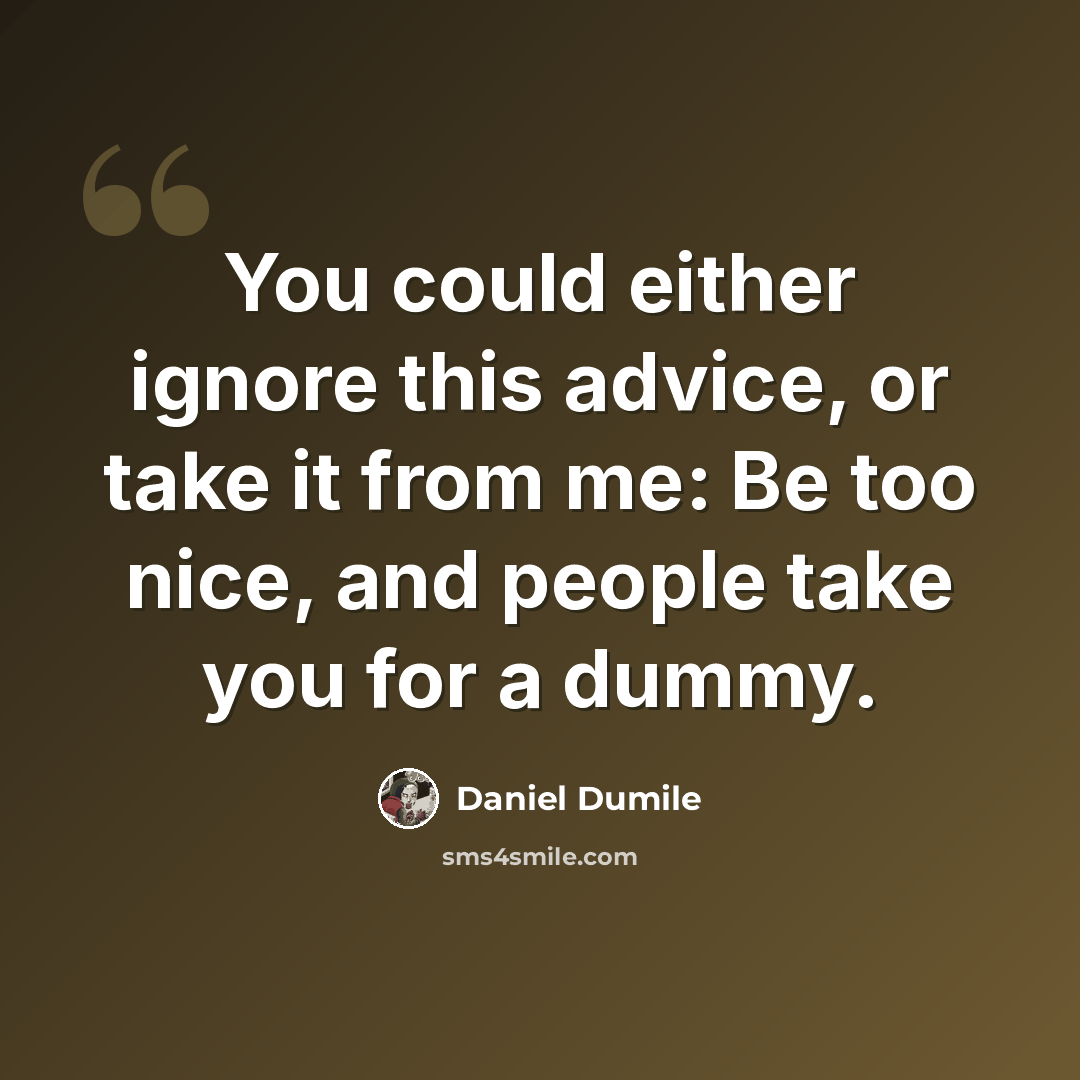 “You could either ignore this advice, or take it from me: Be too nice, and people take you for a dummy.” quote by Daniel Dumile