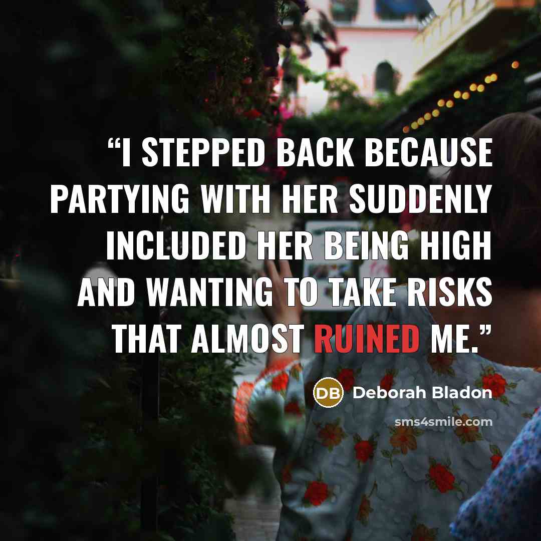 “I stepped back because partying with her suddenly included her being high and wanting to take risks that almost ruined me.” quote by Deborah Bladon