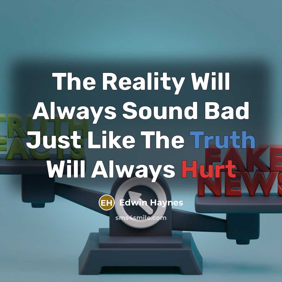 “The Reality Will Always Sound Bad Just Like The Truth Will Always Hurt” quote by Edwin Haynes