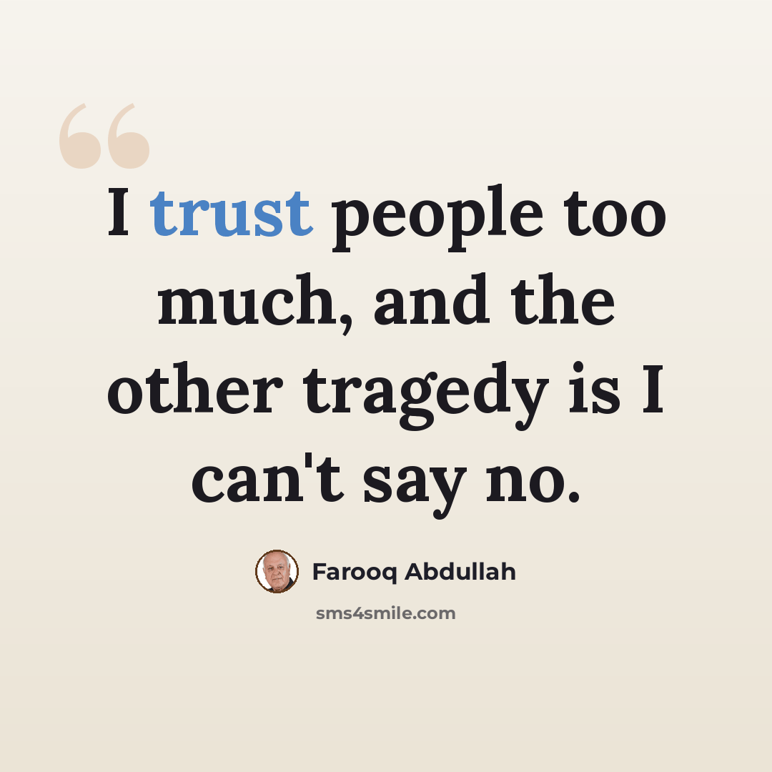 “I trust people too much, and the other tragedy is I can't say no.” quote by Farooq Abdullah